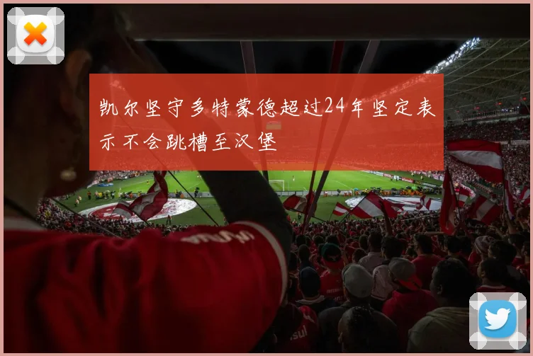 凯尔坚守多特蒙德超过24年坚定表示不会跳槽至汉堡