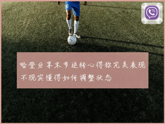哈登分享末节逆转心得称完美表现不现实懂得如何调整状态