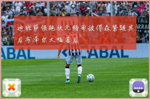 迪班萨领跑状元赔率彼得森紧随其后布泽尔大幅落后