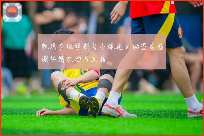 凯恩在堪萨斯与小球迷互动签名感谢热情欢迎与支持