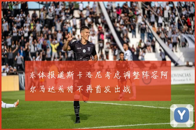 东体报道斯卡洛尼考虑调整阵容阿尔马达或将不再首发出战