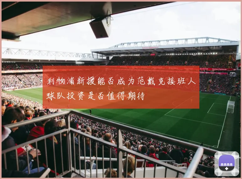 利物浦新援能否成为范戴克接班人球队投资是否值得期待
