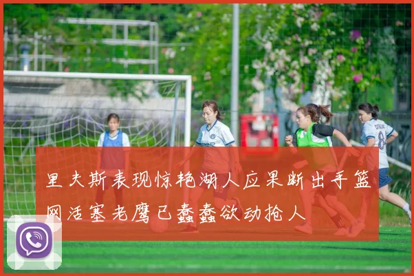 里夫斯表现惊艳湖人应果断出手篮网活塞老鹰已蠢蠢欲动抢人