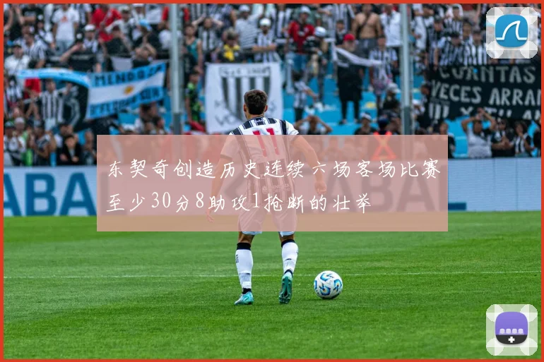 东契奇创造历史连续六场客场比赛至少30分8助攻1抢断的壮举
