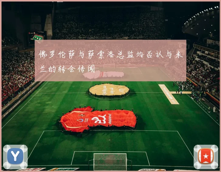 佛罗伦萨与萨索洛总监均否认与米兰的转会传闻