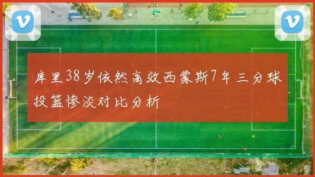 库里38岁依然高效西蒙斯7年三分球投篮惨淡对比分析