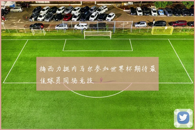 梅西力挺内马尔参加世界杯期待最佳球员同场竞技
